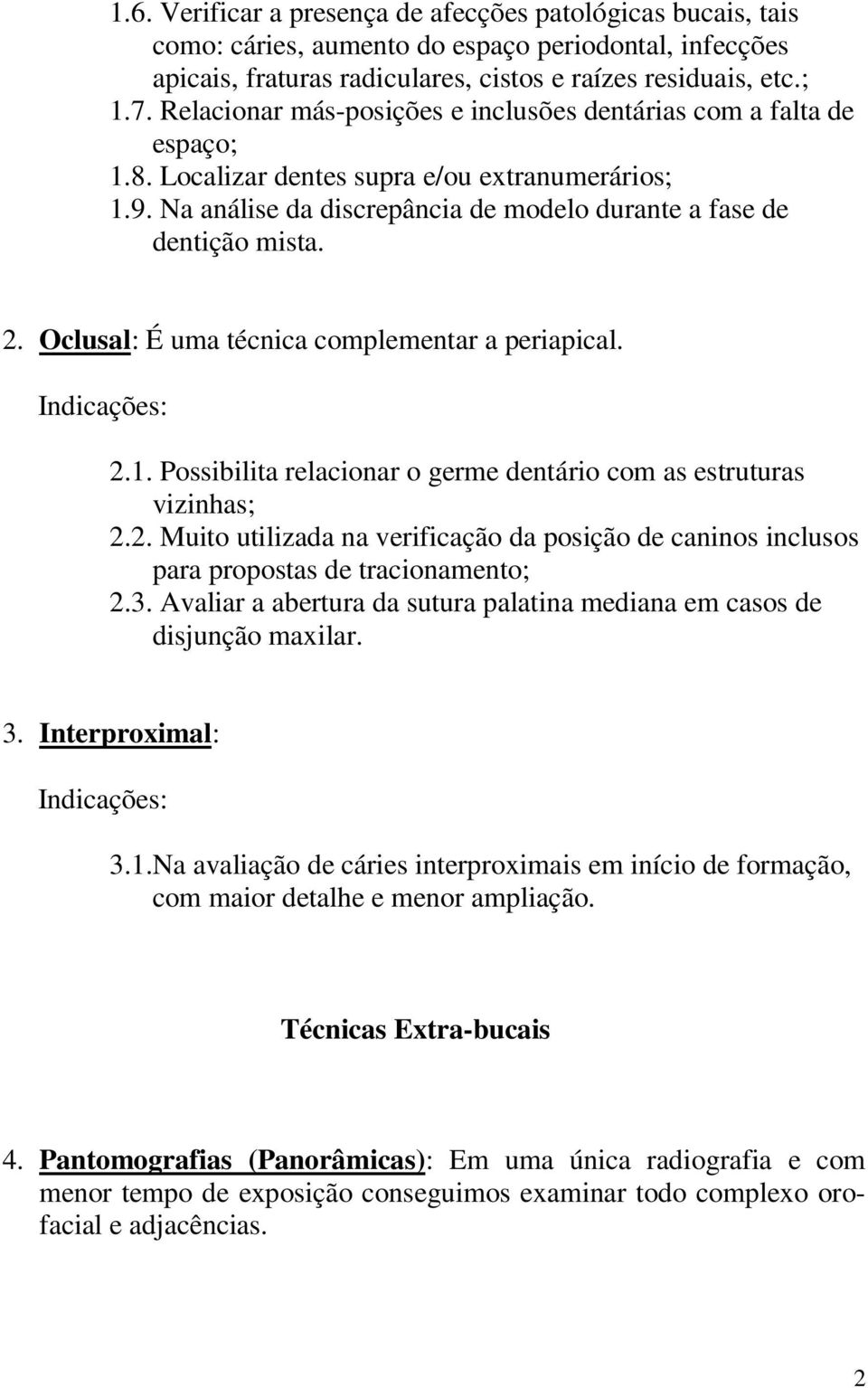 Oclusal: É uma técnica complementar a periapical. Indicações: 2.1. Possibilita relacionar o germe dentário com as estruturas vizinhas; 2.2. Muito utilizada na verificação da posição de caninos inclusos para propostas de tracionamento; 2.