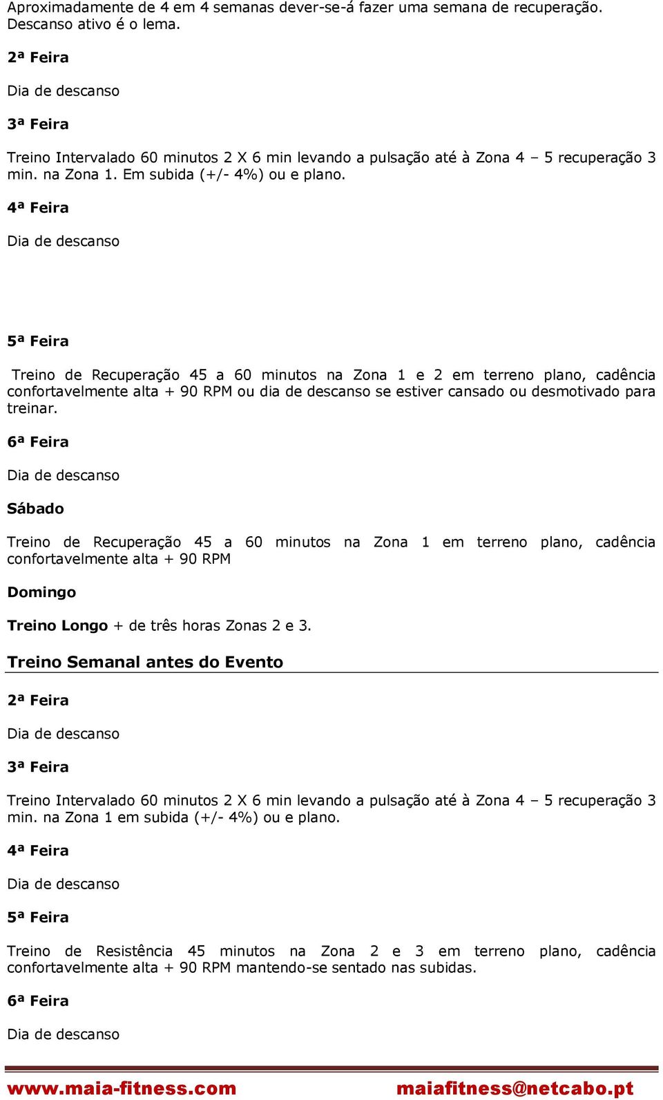 Treino de Recuperação 45 a 60 minutos na Zona 1 e 2 em terreno plano, cadência Sábado Treino de Recuperação 45 a 60 minutos na Zona 1 em terreno plano, cadência confortavelmente alta + 90 RPM