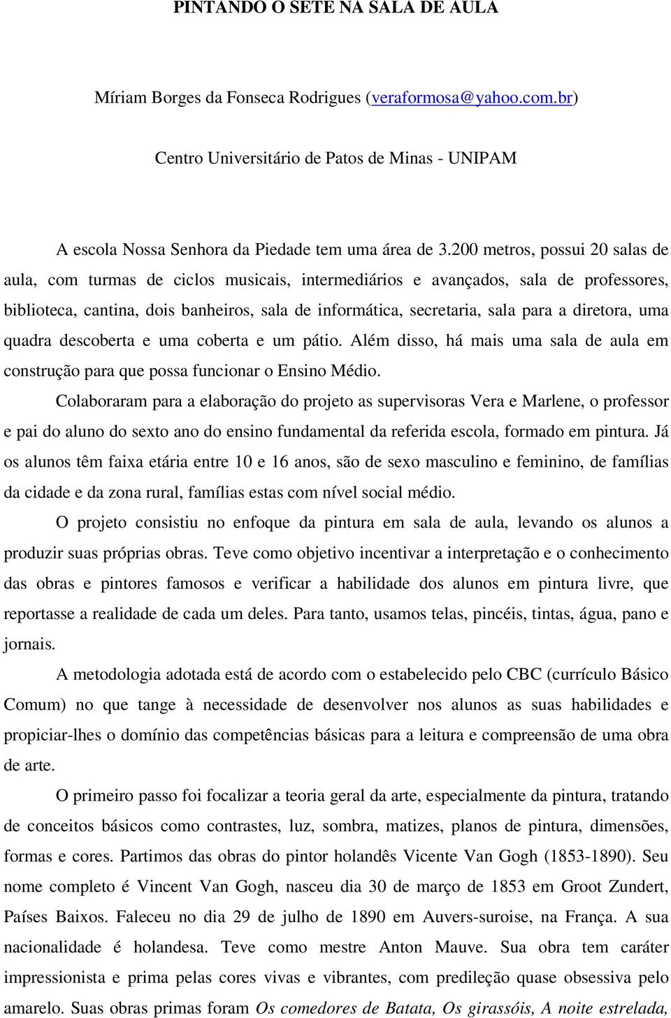 diretora, uma quadra descoberta e uma coberta e um pátio. Além disso, há mais uma sala de aula em construção para que possa funcionar o Ensino Médio.