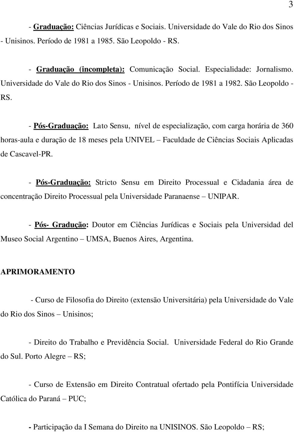 - Pós-Graduação: Lato Sensu, nível de especialização, com carga horária de 360 horas-aula e duração de 18 meses pela UNIVEL Faculdade de Ciências Sociais Aplicadas de Cascavel-PR.