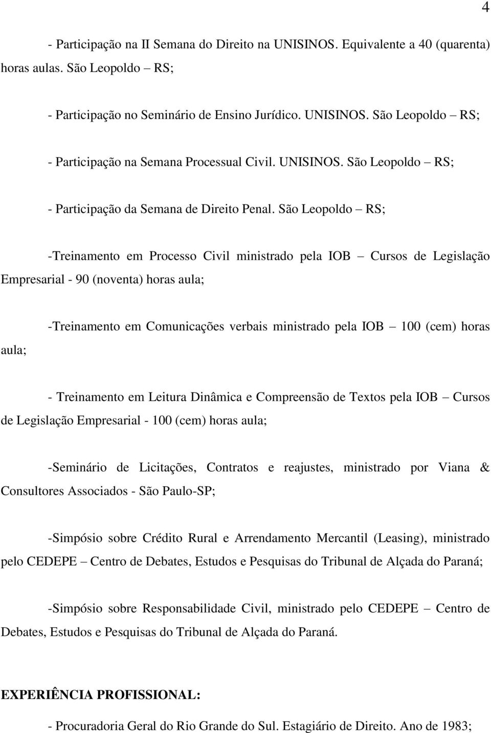 São Leopoldo RS; -Treinamento em Processo Civil ministrado pela IOB Cursos de Legislação Empresarial - 90 (noventa) horas aula; aula; -Treinamento em Comunicações verbais ministrado pela IOB 100