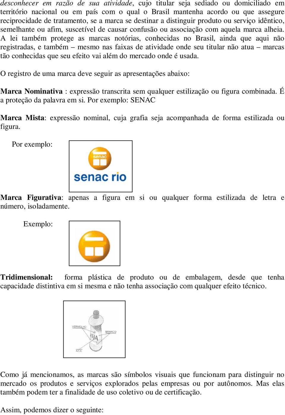 A lei também protege as marcas notórias, conhecidas no Brasil, ainda que aqui não registradas, e também mesmo nas faixas de atividade onde seu titular não atua marcas tão conhecidas que seu efeito