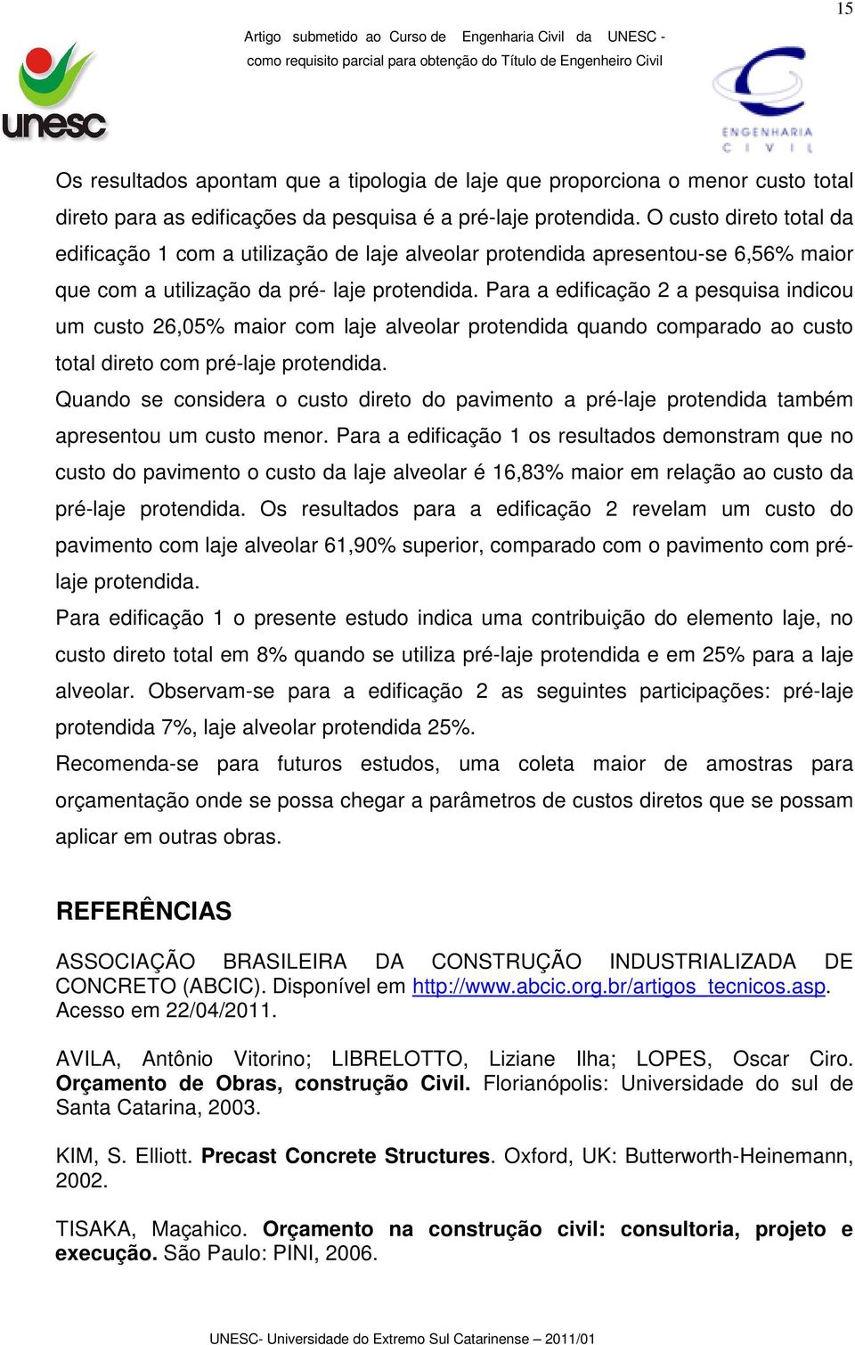 Para a edificação 2 a pesquisa indicou um custo 26,05% maior com laje alveolar protendida quando comparado ao custo total direto com pré-laje protendida.