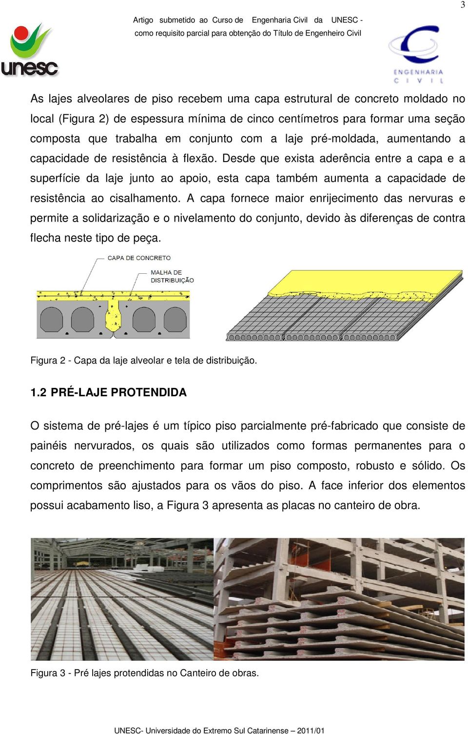 Desde que exista aderência entre a capa e a superfície da laje junto ao apoio, esta capa também aumenta a capacidade de resistência ao cisalhamento.