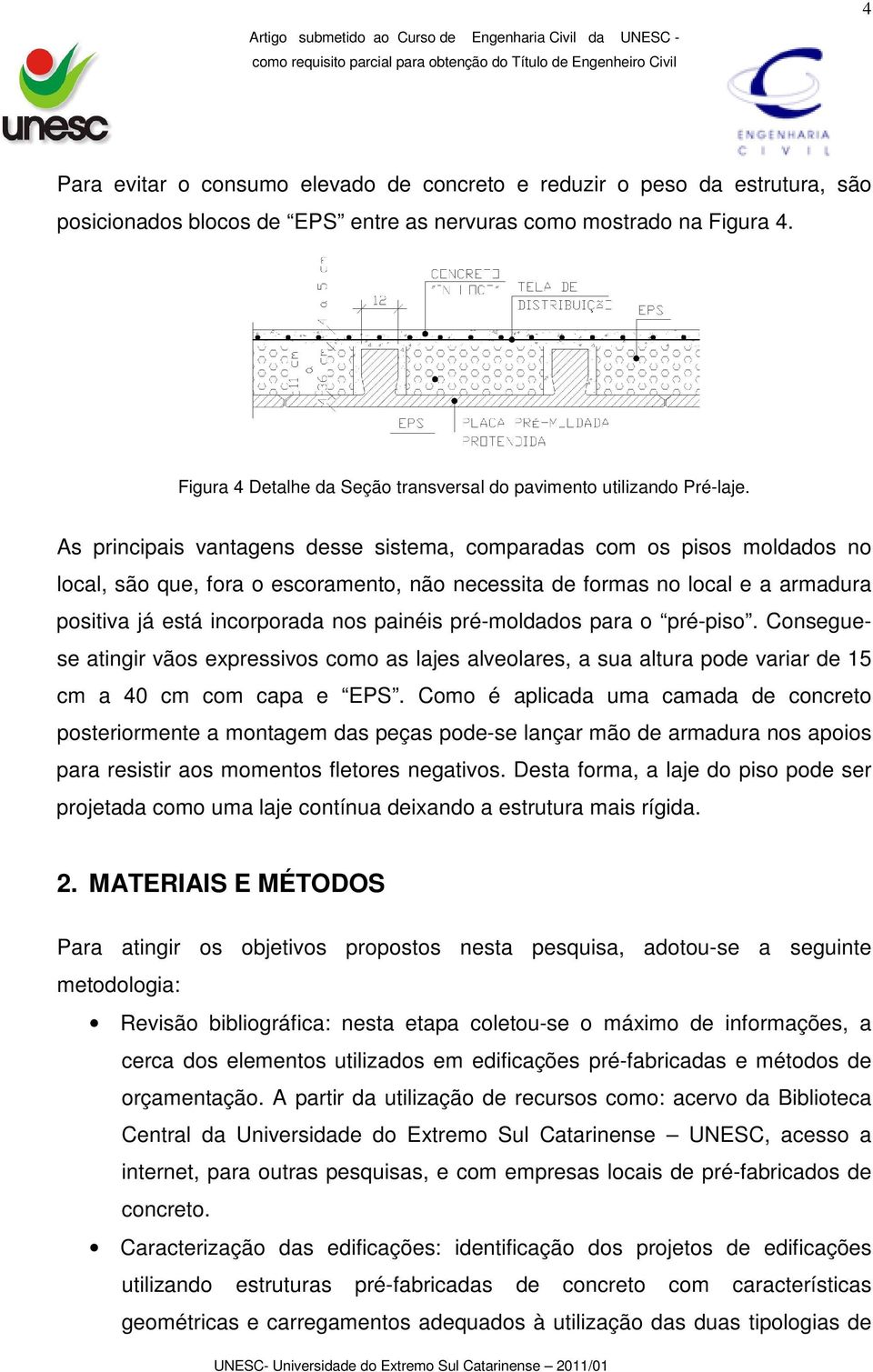 As principais vantagens desse sistema, comparadas com os pisos moldados no local, são que, fora o escoramento, não necessita de formas no local e a armadura positiva já está incorporada nos painéis