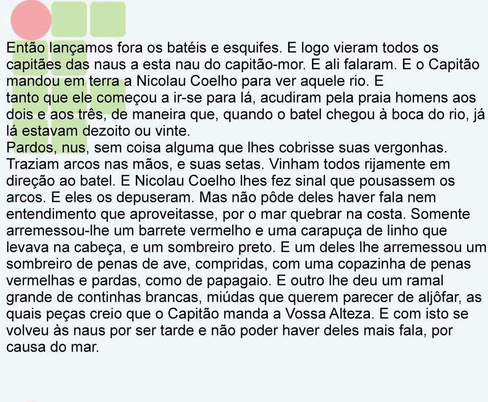 Pardos, nus, sem coisa alguma que lhes cobrisse suas vergonhas. Traziam arcos nas mãos, e suas setas. Vinham todos rijamente em direção ao batel.