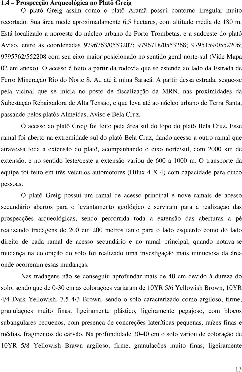 posicionado no sentido geral norte-sul (Vide Mapa 02 em anexo). O acesso é feito a partir da rodovia que se estende ao lado da Estrada de Ferro Mineração Rio do Norte S. A., até à mina Saracá.