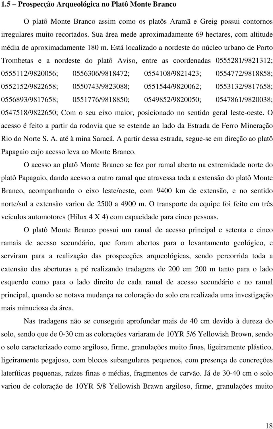 Está localizado a nordeste do núcleo urbano de Porto Trombetas e a nordeste do platô Aviso, entre as coordenadas 0555281/9821312; 0555112/9820056; 0556306/9818472; 0554108/9821423; 0554772/9818858;