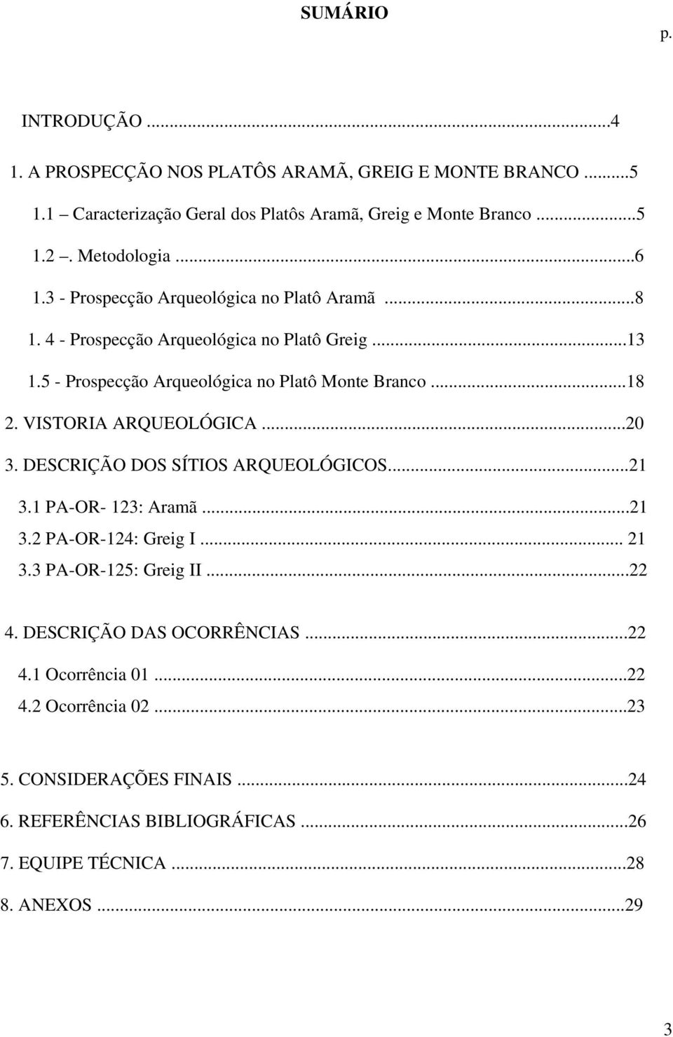 ..18 2. VISTORIA ARQUEOLÓGICA...20 3. DESCRIÇÃO DOS SÍTIOS ARQUEOLÓGICOS...21 3.1 PA-OR- 123: Aramã...21 3.2 PA-OR-124: Greig I... 21 3.3 PA-OR-125: Greig II...22 4.