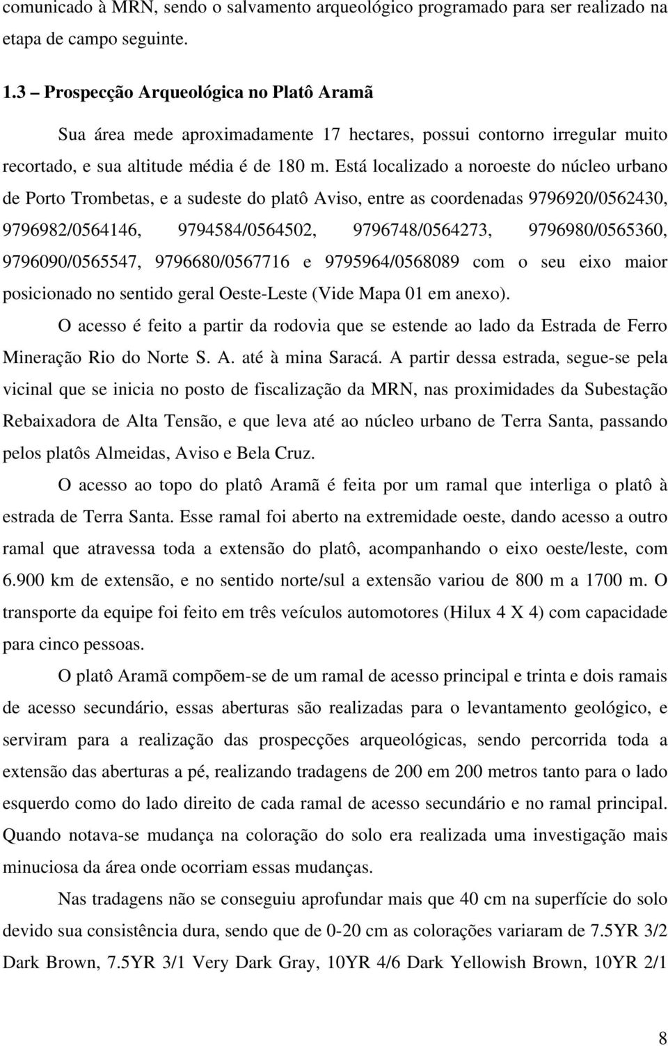 Está localizado a noroeste do núcleo urbano de Porto Trombetas, e a sudeste do platô Aviso, entre as coordenadas 9796920/0562430, 9796982/0564146, 9794584/0564502, 9796748/0564273, 9796980/0565360,