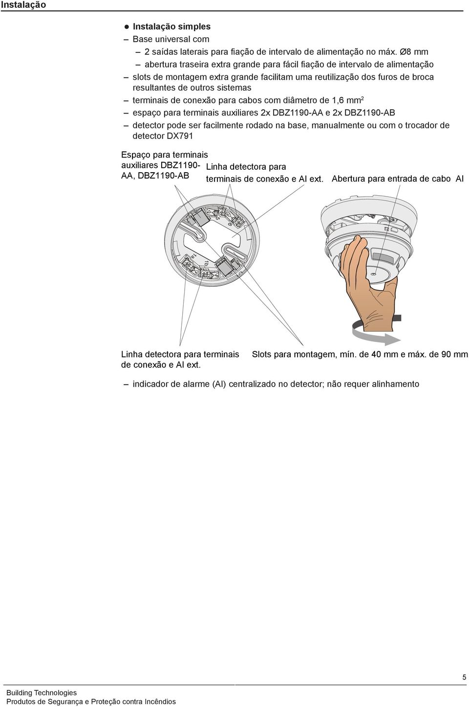 terminais de conexão para cabos com diâmetro de 1,6 mm 2 espaço para terminais auxiliares 2x DBZ1190-AA e 2x DBZ1190-AB detector pode ser facilmente rodado na base, manualmente ou com o trocador de