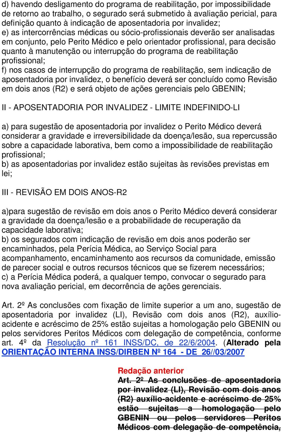 do programa de reabilitação profissional; f) nos casos de interrupção do programa de reabilitação, sem indicação de aposentadoria por invalidez, o benefício deverá ser concluído como Revisão em dois