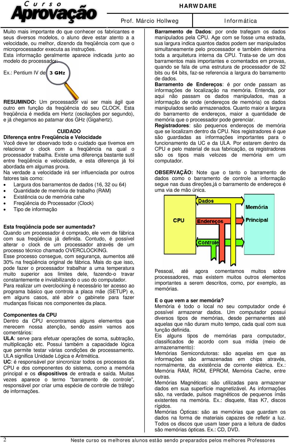 Esta freqüência é medida em Hertz (oscilações por segundo), e já chegamos ao patamar dos GHz (Gigahertz).