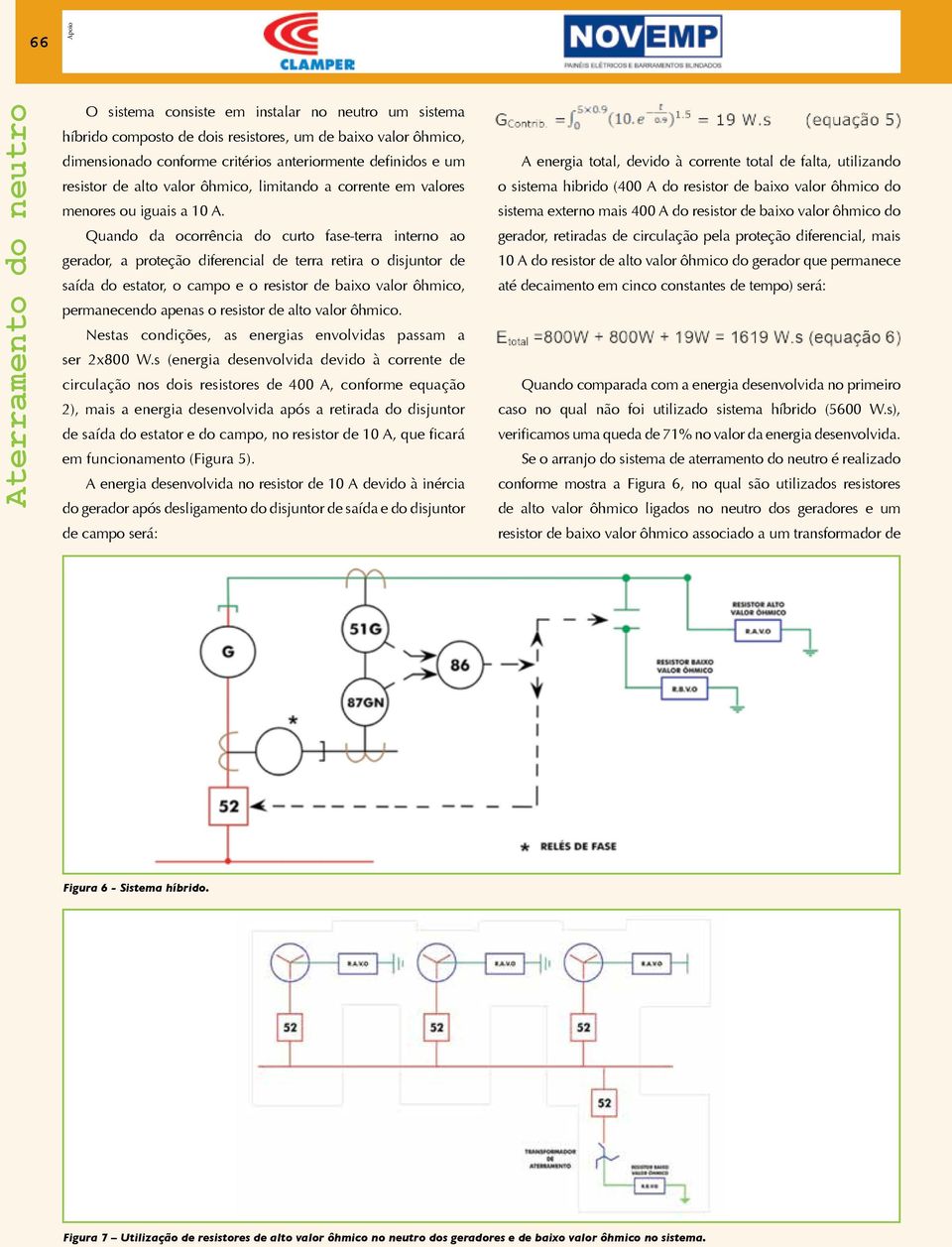 Quando da ocorrência do curto fase-terra interno ao gerador, a proteção diferencial de terra retira o disjuntor de saída do estator, o campo e o resistor de baixo valor ôhmico, permanecendo apenas o