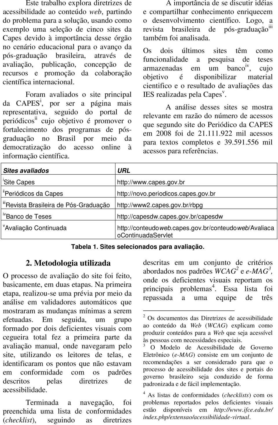 Foram avaliados o site principal da CAPES i, por ser a página mais representativa, seguido do portal de periódicos ii cujo objetivo é promover o fortalecimento dos programas de pósgraduação no Brasil