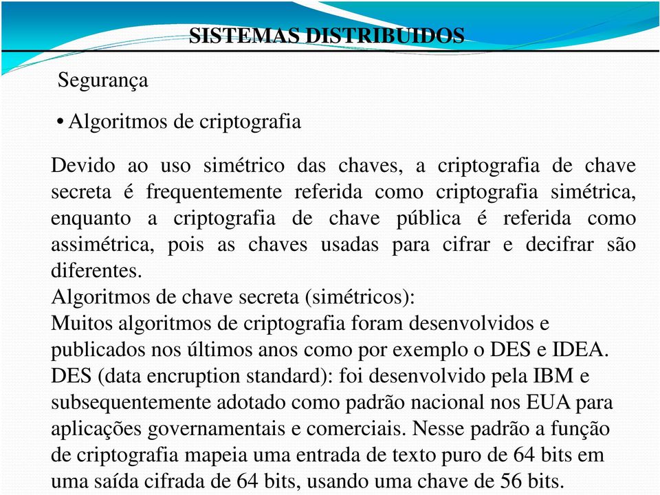 Algoritmos de chave secreta (simétricos): Muitos algoritmos de criptografia foram desenvolvidos e publicados nos últimos anos como por exemplo o DES e IDEA.