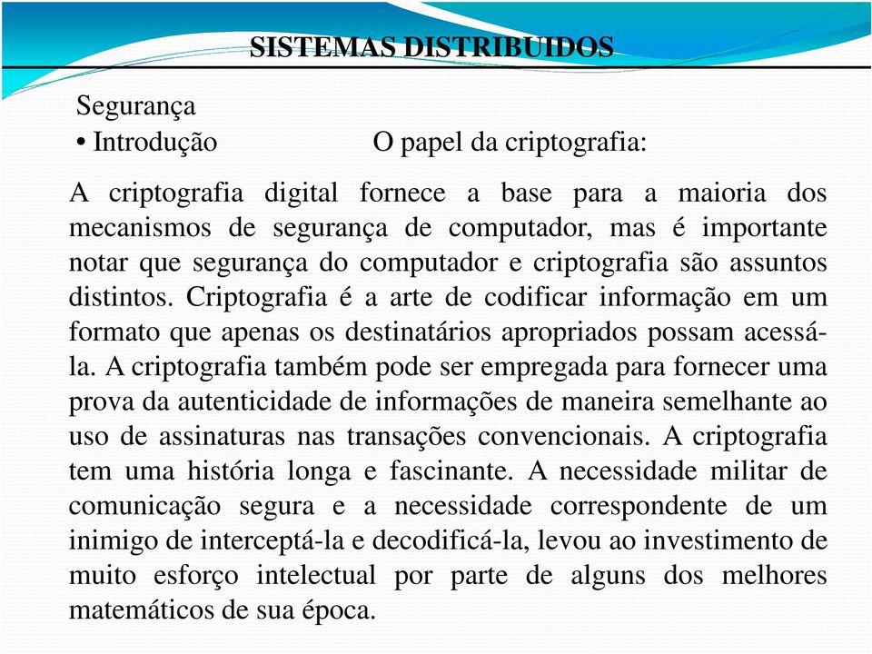 A criptografia também pode ser empregada para fornecer uma prova da autenticidade de informações de maneira semelhante ao uso de assinaturas nas transações convencionais.