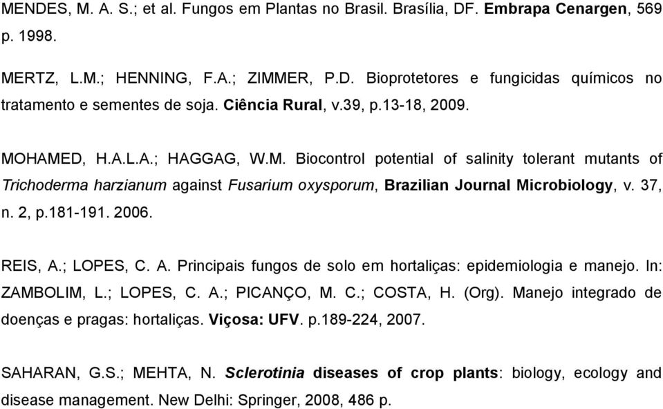 37, n. 2, p.181-191. 2006. REIS, A.; LOPES, C. A. Principais fungos de solo em hortaliças: epidemiologia e manejo. In: ZAMBOLIM, L.; LOPES, C. A.; PICANÇO, M. C.; COSTA, H. (Org).