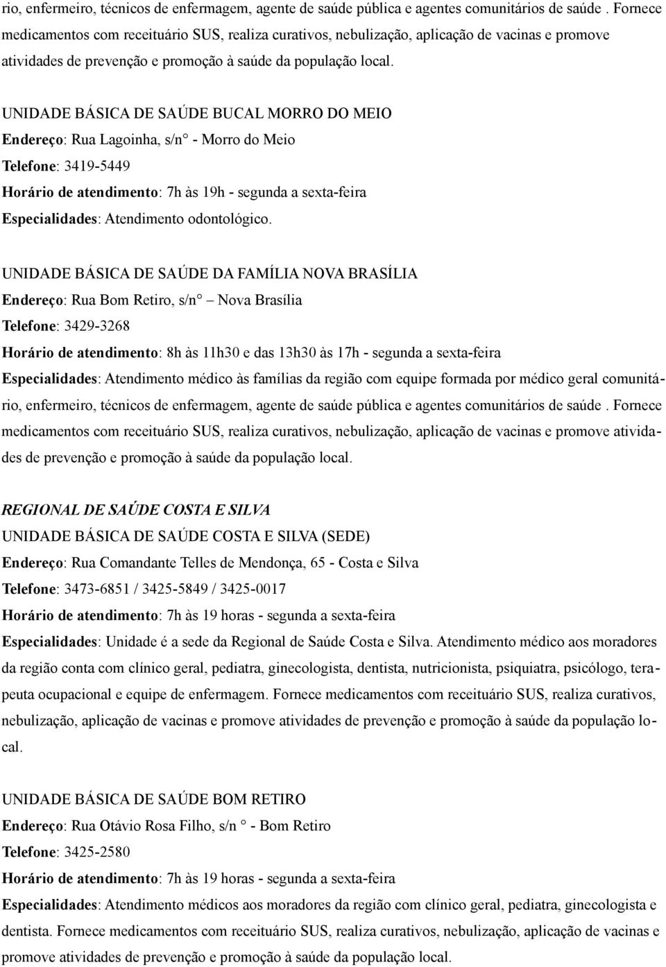 UNIDADE BÁSICA DE SAÚDE DA FAMÍLIA NOVA BRASÍLIA Endereço: Rua Bom Retiro, s/n Nova Brasília Telefone: 3429-3268 REGIONAL DE SAÚDE COSTA E SILVA UNIDADE BÁSICA DE SAÚDE COSTA E SILVA (SEDE) Endereço: