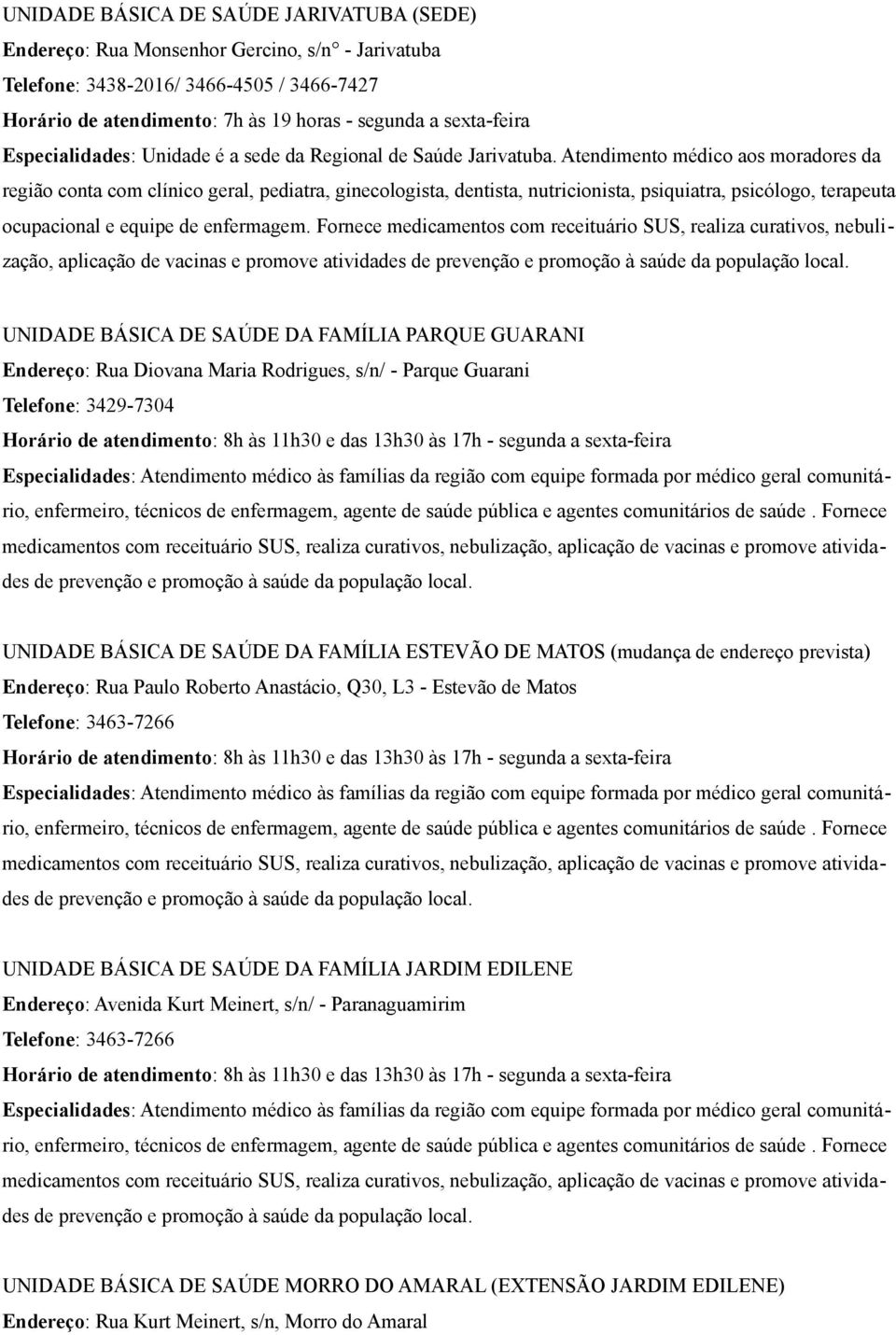 Fornece medicamentos com receituário SUS, realiza curativos, nebulização, aplicação de vacinas e promove atividades UNIDADE BÁSICA DE SAÚDE DA FAMÍLIA PARQUE GUARANI Endereço: Rua Diovana Maria