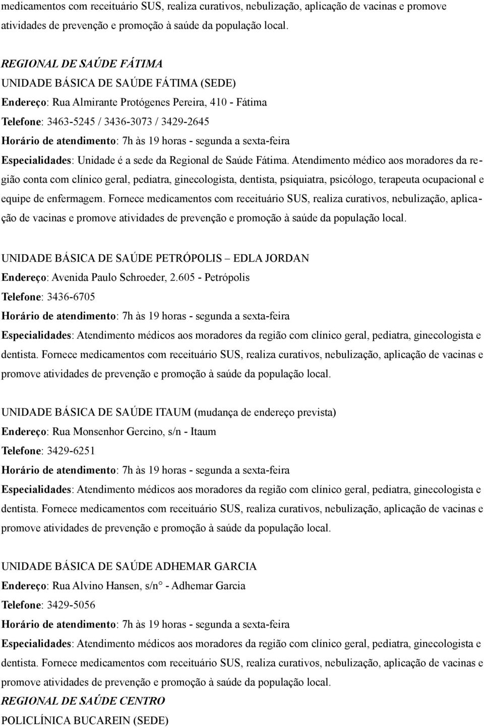 Atendimento médico aos moradores da região conta com clínico geral, pediatra, ginecologista, dentista, psiquiatra, psicólogo, terapeuta ocupacional e equipe de enfermagem.