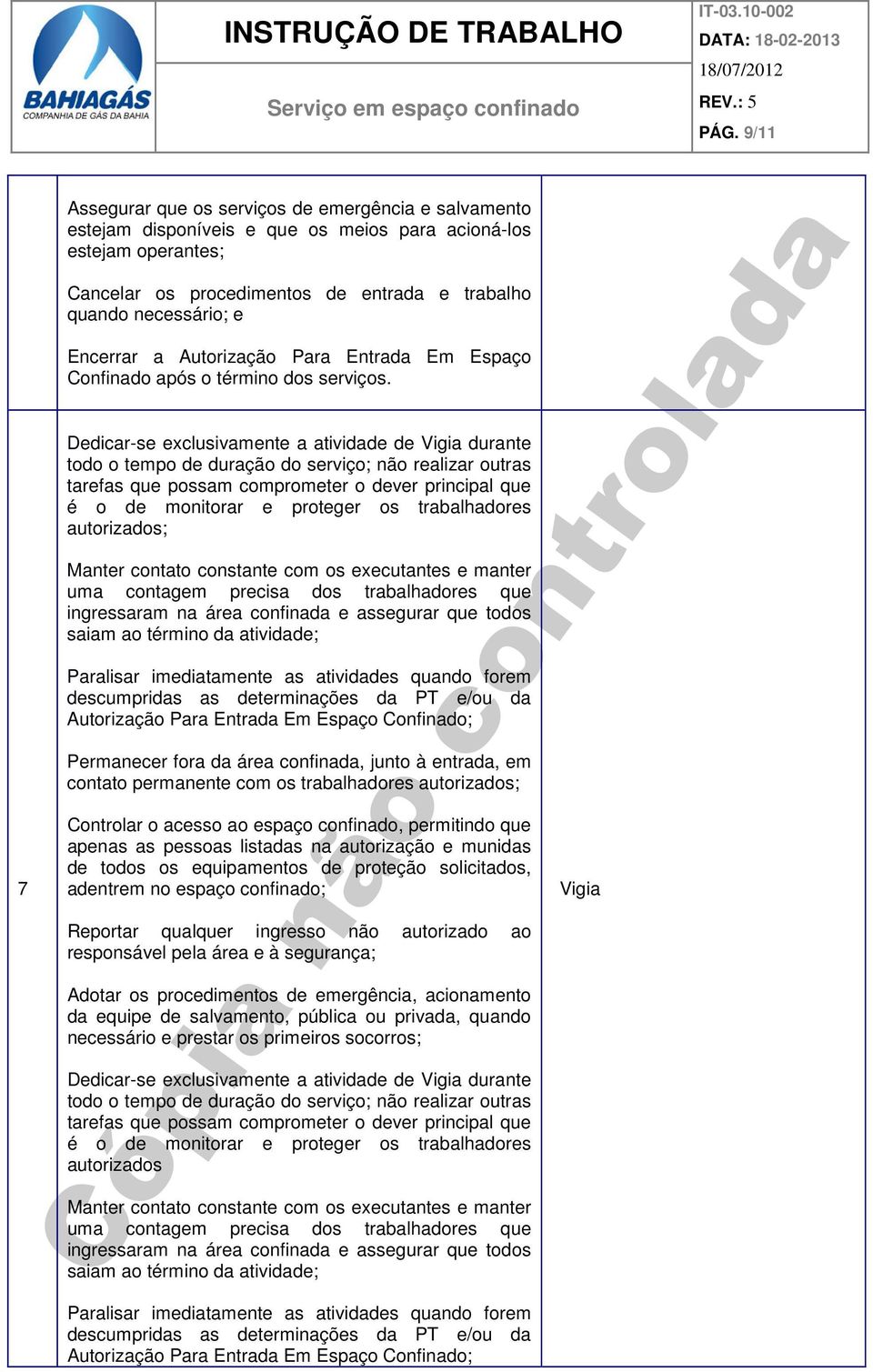 Dedicar-se exclusivamente a atividade de Vigia durante todo o tempo de duração do serviço; não realizar outras tarefas que possam comprometer o dever principal que é o de monitorar e proteger os