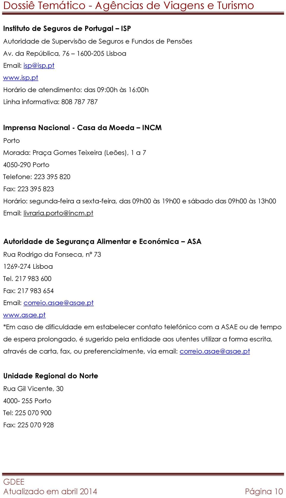 Telefone: 223 395 820 Fax: 223 395 823 Horário: segunda-feira a sexta-feira, das 09h00 às 19h00 e sábado das 09h00 às 13h00 Email: livraria.porto@incm.