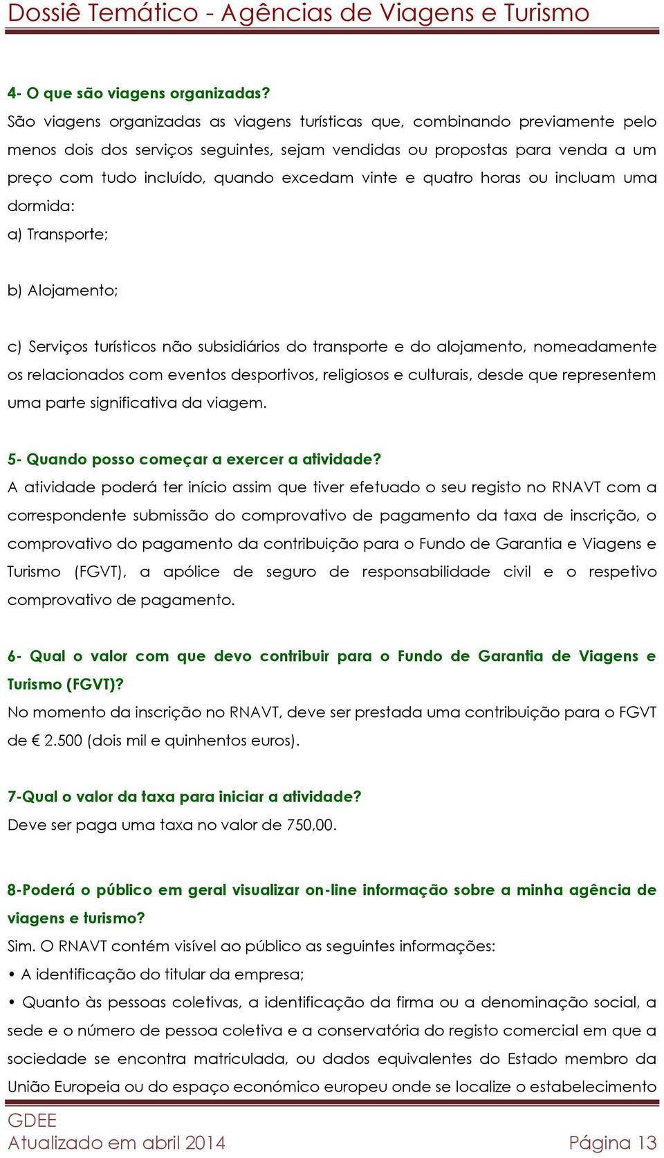 vinte e quatro horas ou incluam uma dormida: a) Transporte; b) Alojamento; c) Serviços turísticos não subsidiários do transporte e do alojamento, nomeadamente os relacionados com eventos desportivos,