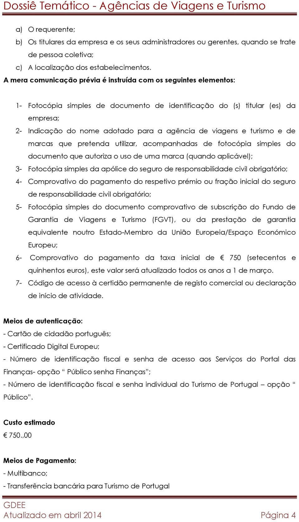 viagens e turismo e de marcas que pretenda utilizar, acompanhadas de fotocópia simples do documento que autoriza o uso de uma marca (quando aplicável); 3- Fotocópia simples da apólice do seguro de