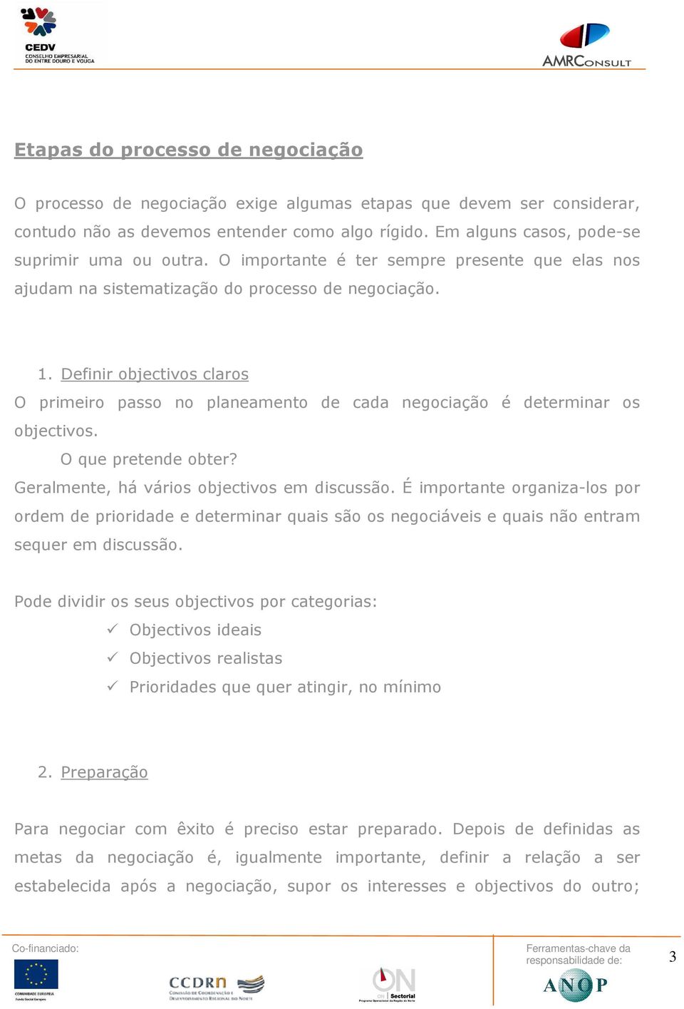 Definir objectivos claros O primeiro passo no planeamento de cada negociação é determinar os objectivos. O que pretende obter? Geralmente, há vários objectivos em discussão.