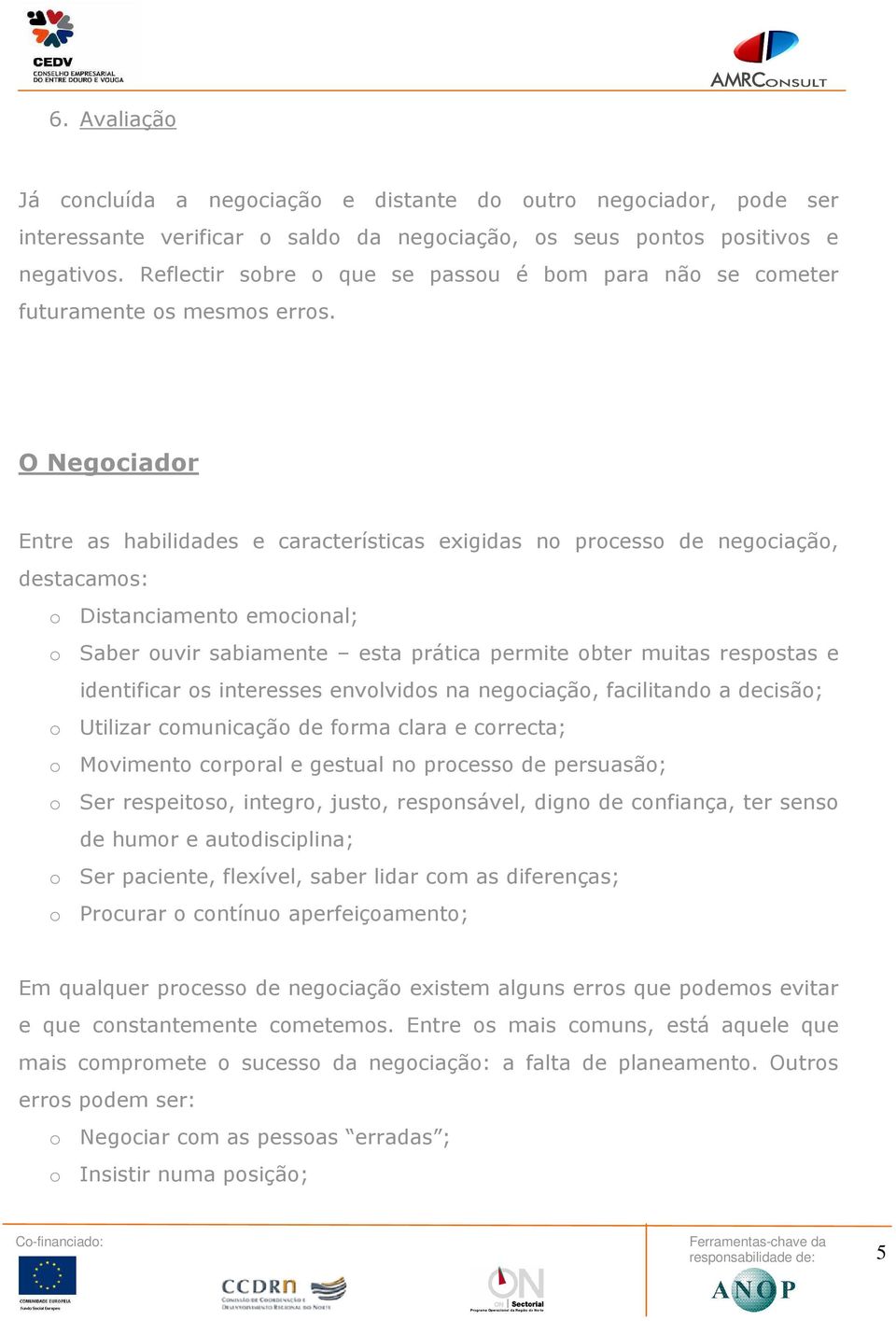 O Negociador Entre as habilidades e características exigidas no processo de negociação, destacamos: o Distanciamento emocional; o Saber ouvir sabiamente esta prática permite obter muitas respostas e