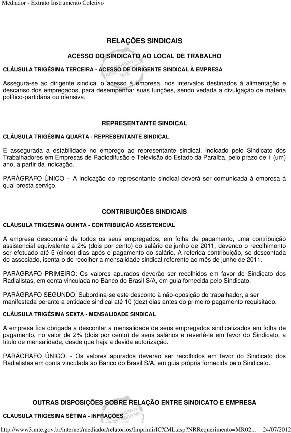 REPRESENTANTE SINDICAL CLÁUSULA TRIGÉSIMA QUARTA - REPRESENTANTE SINDICAL É assegurada a estabilidade no emprego ao representante sindical, indicado pelo Sindicato dos Trabalhadores em Empresas de