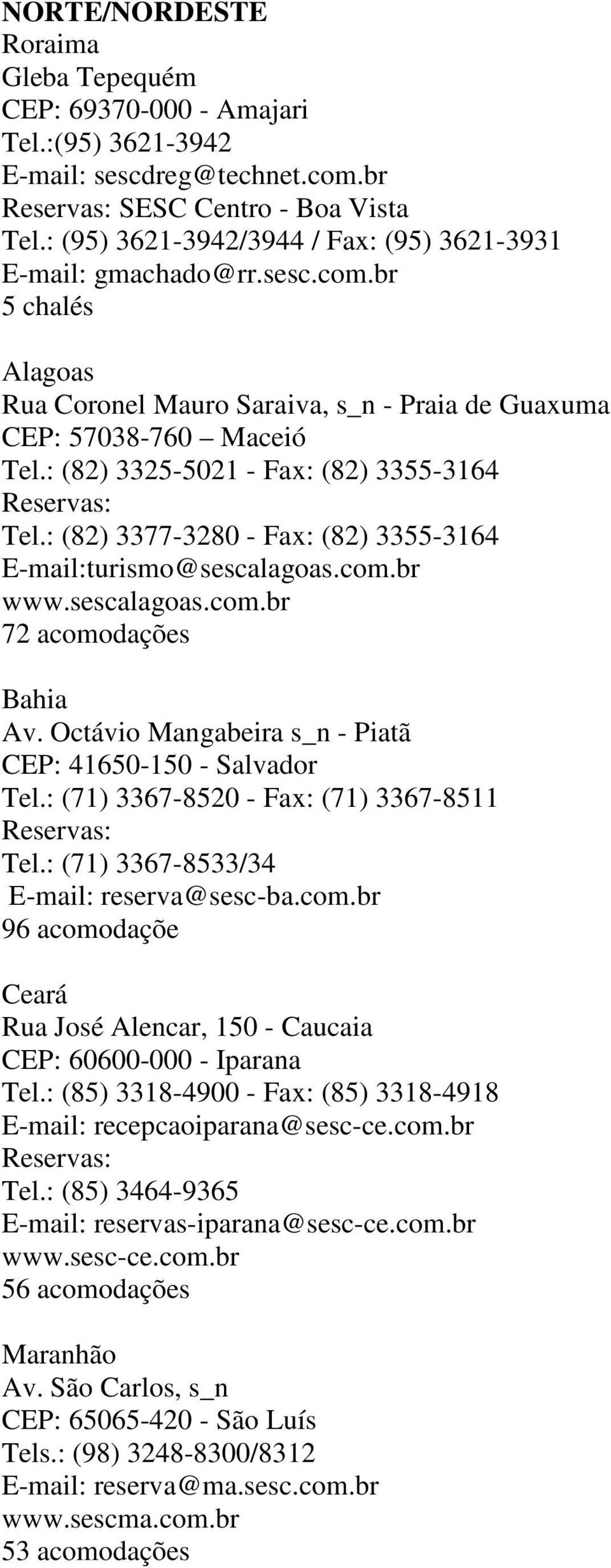 : (82) 3325-5021 - Fax: (82) 3355-3164 Tel.: (82) 3377-3280 - Fax: (82) 3355-3164 E-mail:turismo@sescalagoas.com.br www.sescalagoas.com.br 72 acomodações Bahia Av.