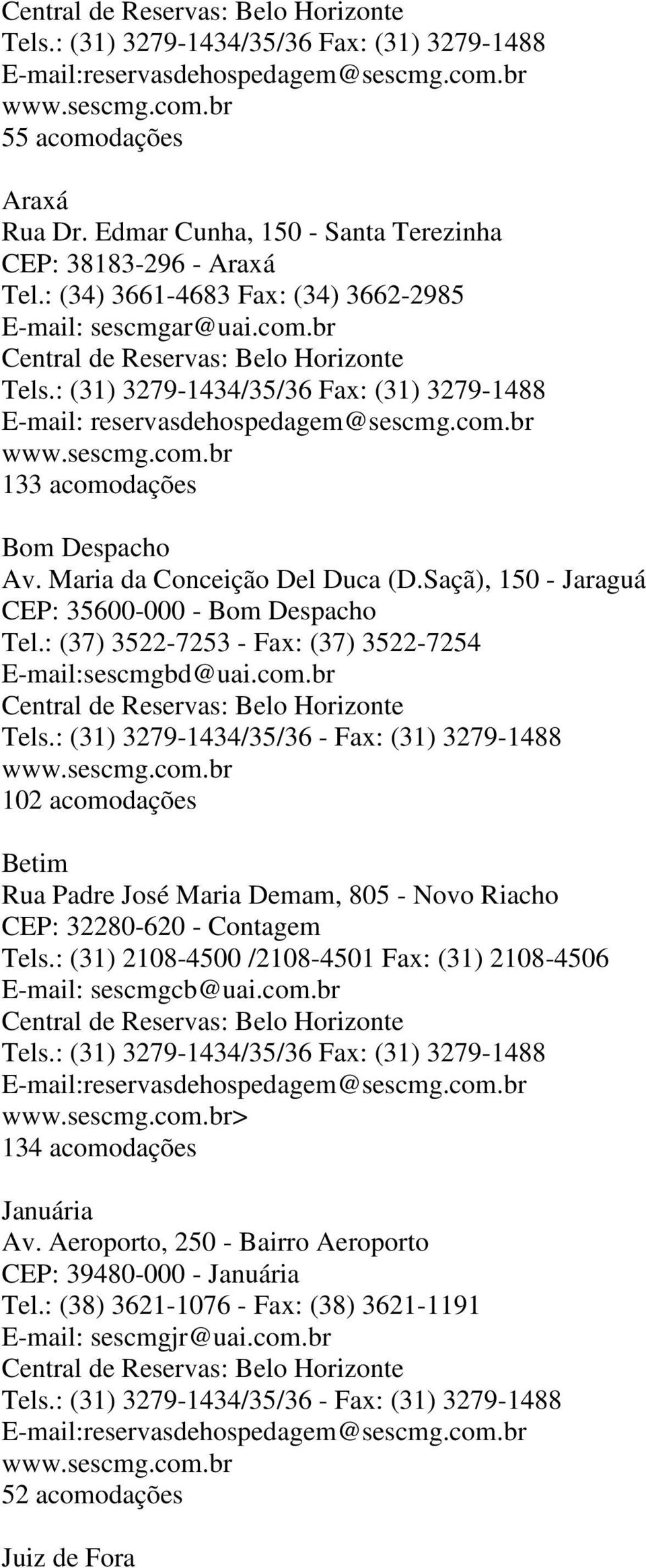 : (31) 2108-4500 /2108-4501 Fax: (31) 2108-4506 E-mail: sescmgcb@uai.com.br Central de Belo Horizonte > 134 acomodações Januária Av. Aeroporto, 250 - Bairro Aeroporto CEP: 39480-000 - Januária Tel.