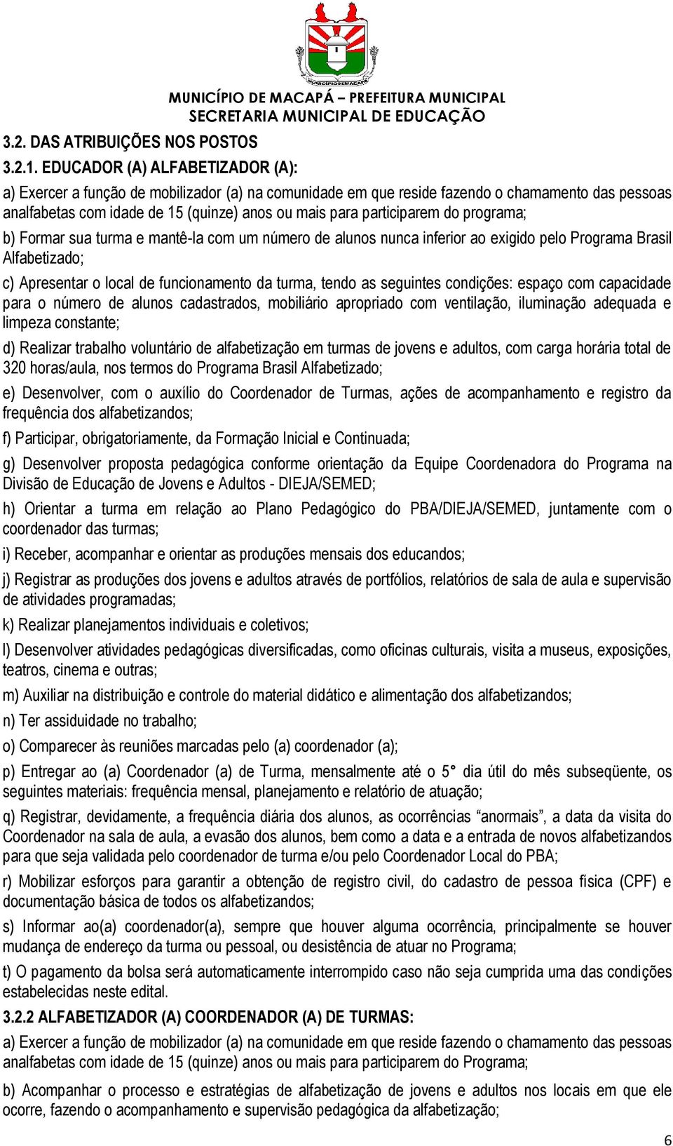 15 (quinze) anos ou mais para participarem do programa; b) Formar sua turma e mantê-la com um número de alunos nunca inferior ao exigido pelo Programa Brasil Alfabetizado; c) Apresentar o local de