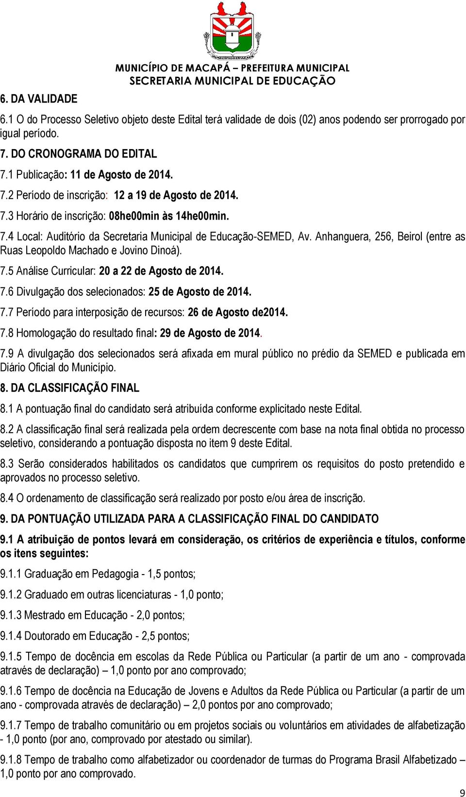 Anhanguera, 256, Beirol (entre as Ruas Leopoldo Machado e Jovino Dinoá). 7.5 Análise Curricular: 20 a 22 de Agosto de 2014. 7.6 Divulgação dos selecionados: 25 de Agosto de 2014. 7.7 Período para interposição de recursos: 26 de Agosto de2014.