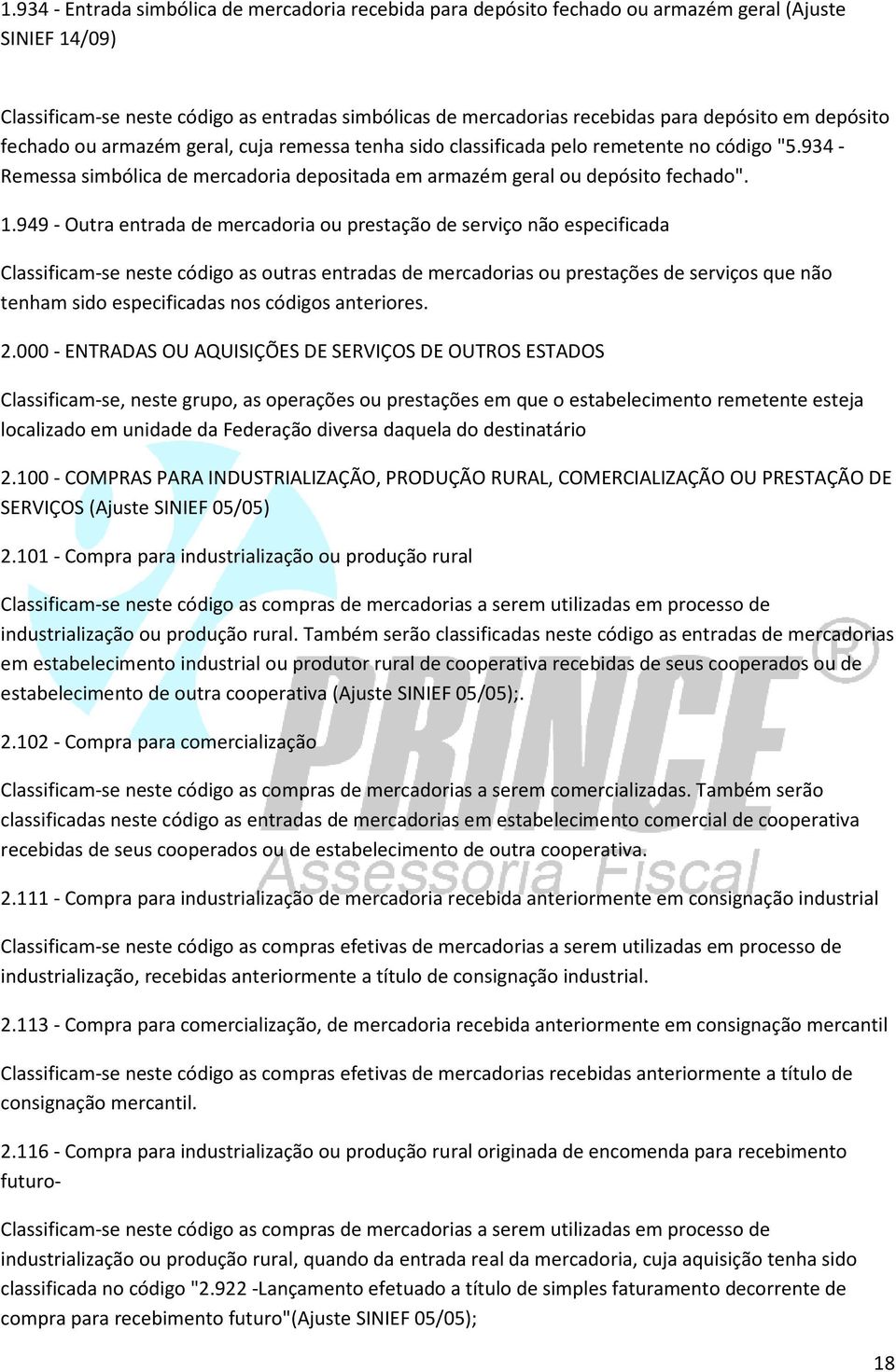 949 - Outra entrada de mercadoria ou prestação de serviço não especificada Classificam-se neste código as outras entradas de mercadorias ou prestações de serviços que não tenham sido especificadas