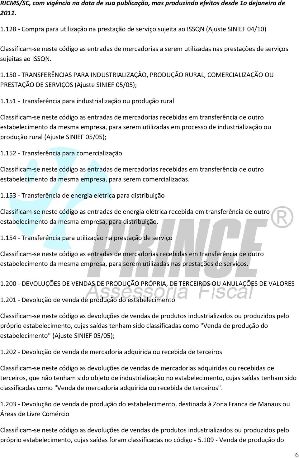 128 - Compra para utilização na prestação de serviço sujeita ao ISSQN (Ajuste SINIEF 04/10) Classificam-se neste código as entradas de mercadorias a serem utilizadas nas prestações de serviços