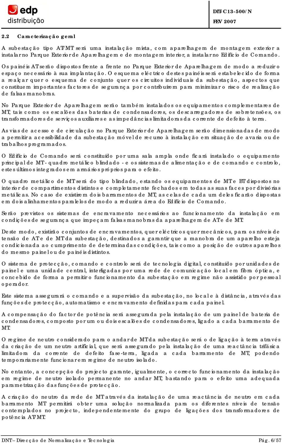 O esquema eléctrico destes painéis será estabelecido de forma a realçar quer o esquema de conjunto quer os circuitos individuais da subestação, aspectos que constituem importantes factores de