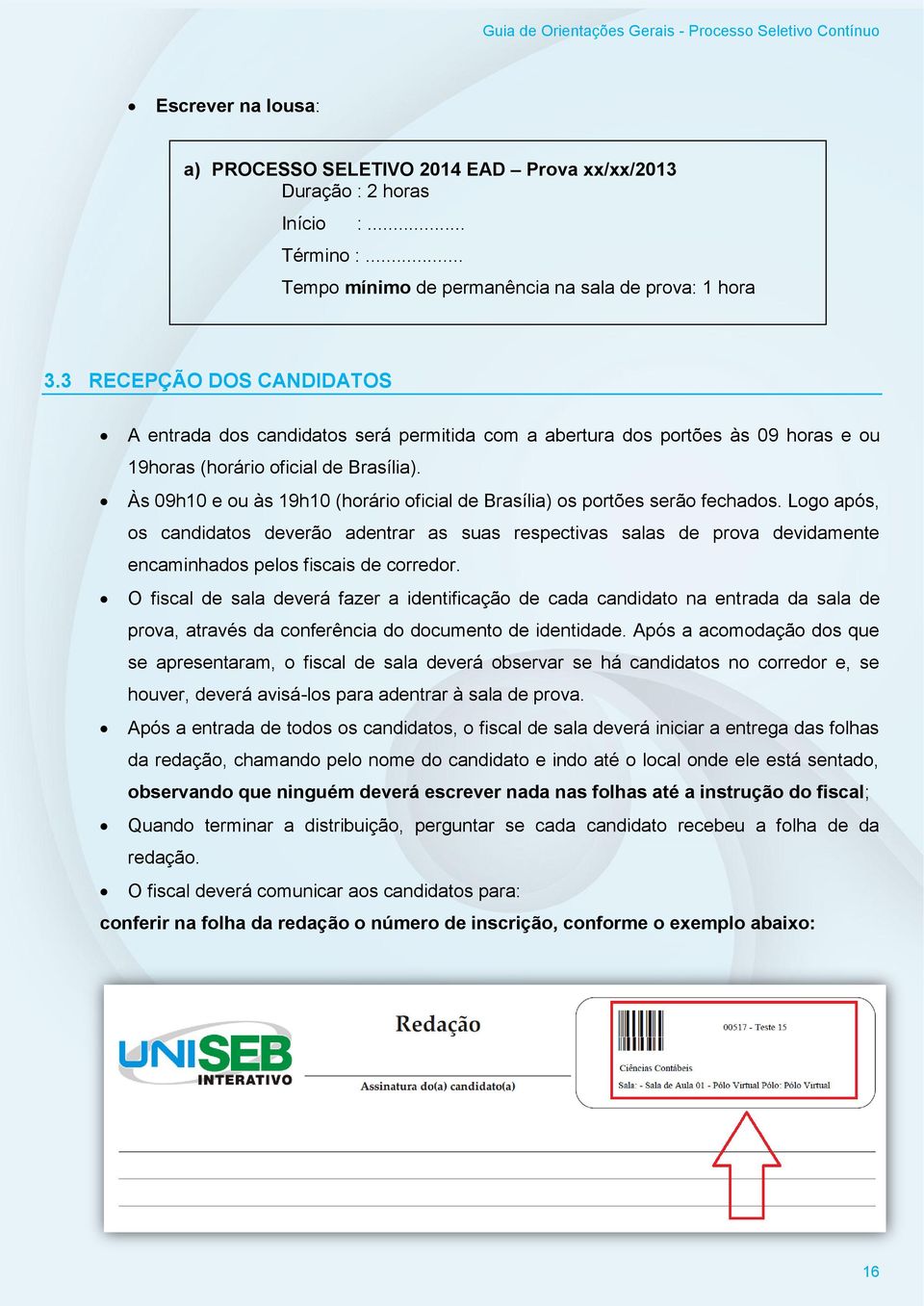 Às 09h10 e ou às 19h10 (horário oficial de Brasília) os portões serão fechados.