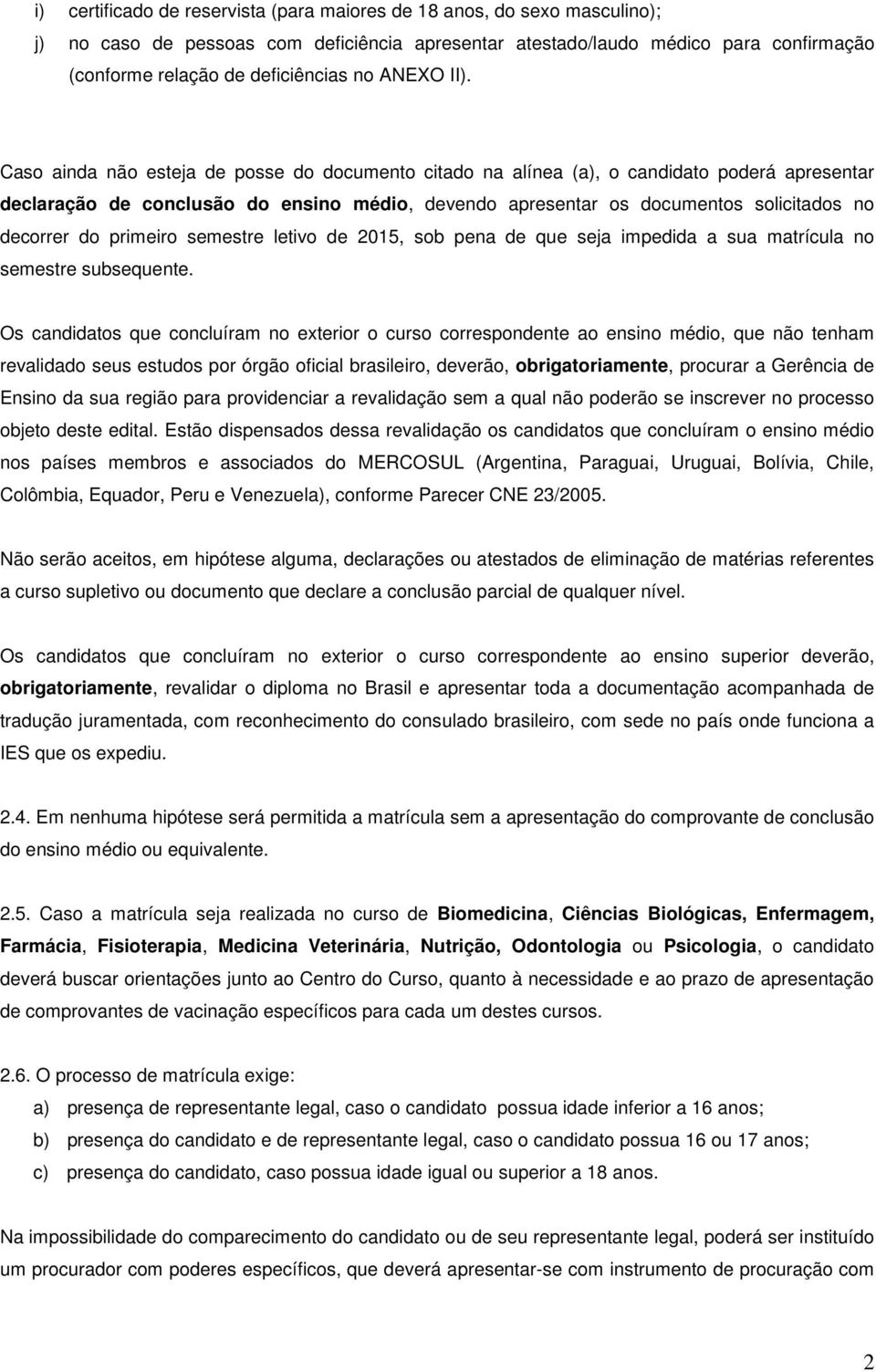 Caso ainda não esteja de posse do documento citado na alínea (a), o candidato poderá apresentar declaração de conclusão do ensino médio, devendo apresentar os documentos solicitados no decorrer do