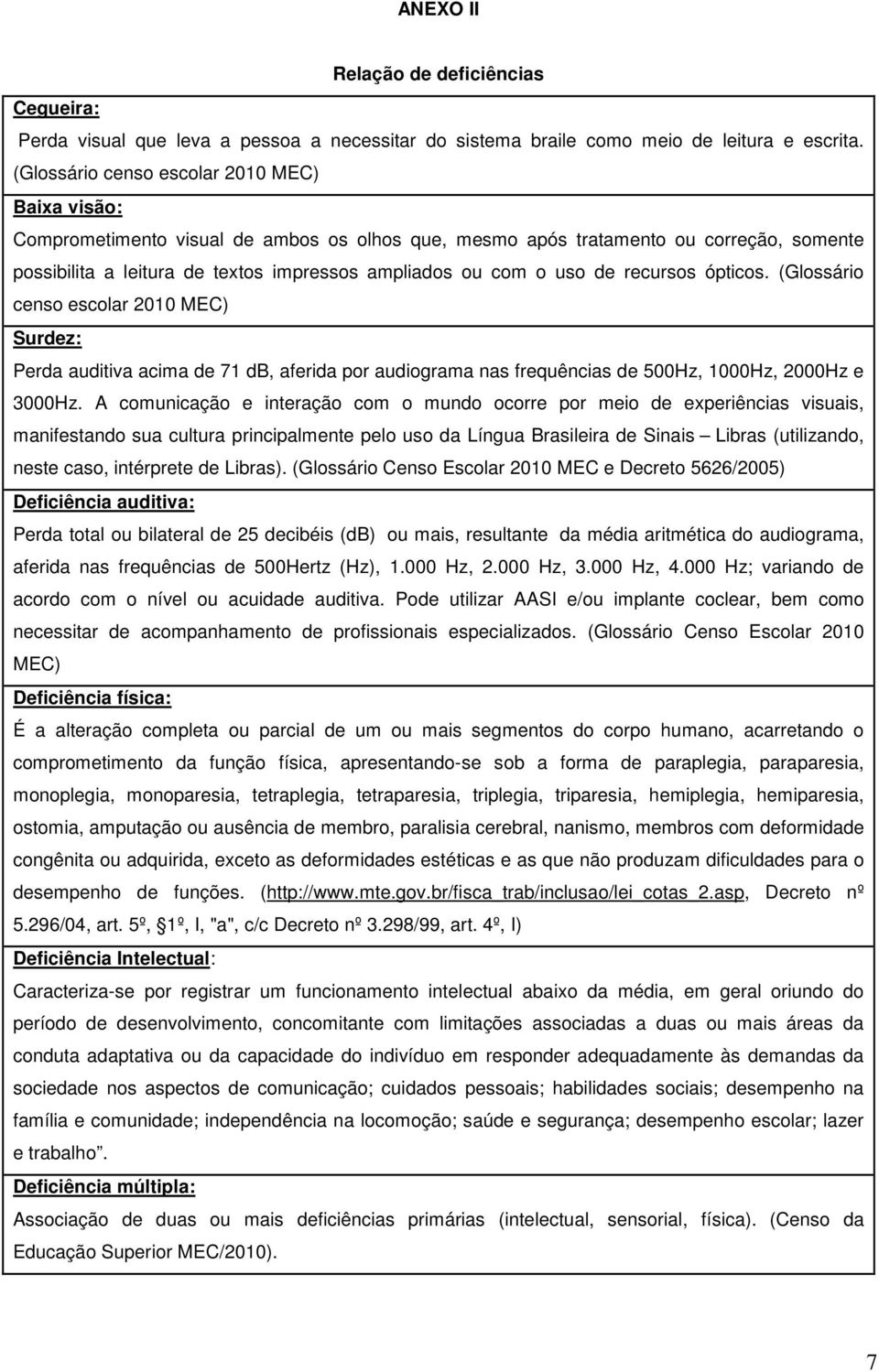 uso de recursos ópticos. (Glossário censo escolar 2010 MEC) Surdez: Perda auditiva acima de 71 db, aferida por audiograma nas frequências de 500Hz, 1000Hz, 2000Hz e 3000Hz.