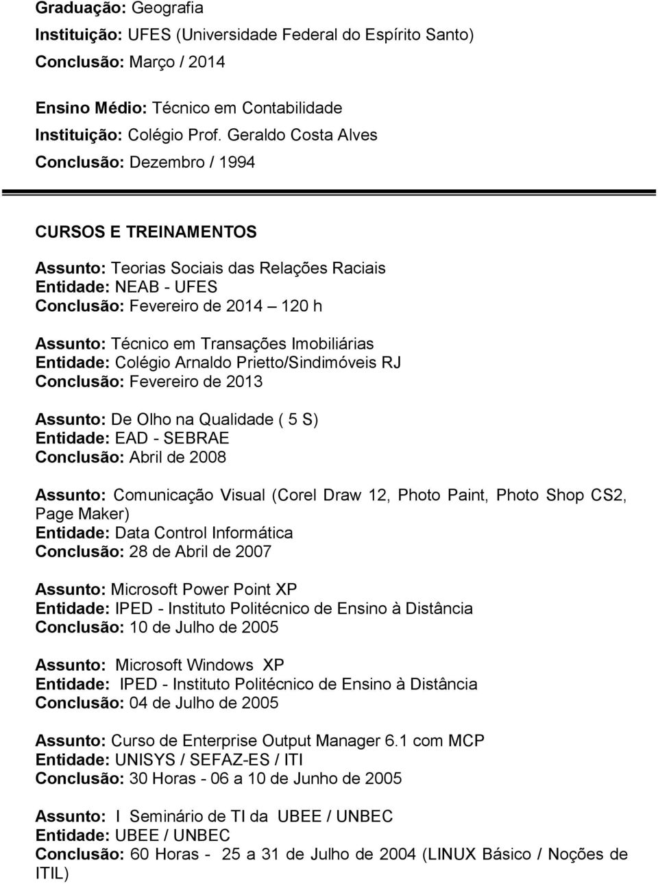 Transações Imobiliárias Entidade: Colégio Arnaldo Prietto/Sindimóveis RJ Conclusão: Fevereiro de 2013 Assunto: De Olho na Qualidade ( 5 S) Entidade: EAD - SEBRAE Conclusão: Abril de 2008 Assunto: