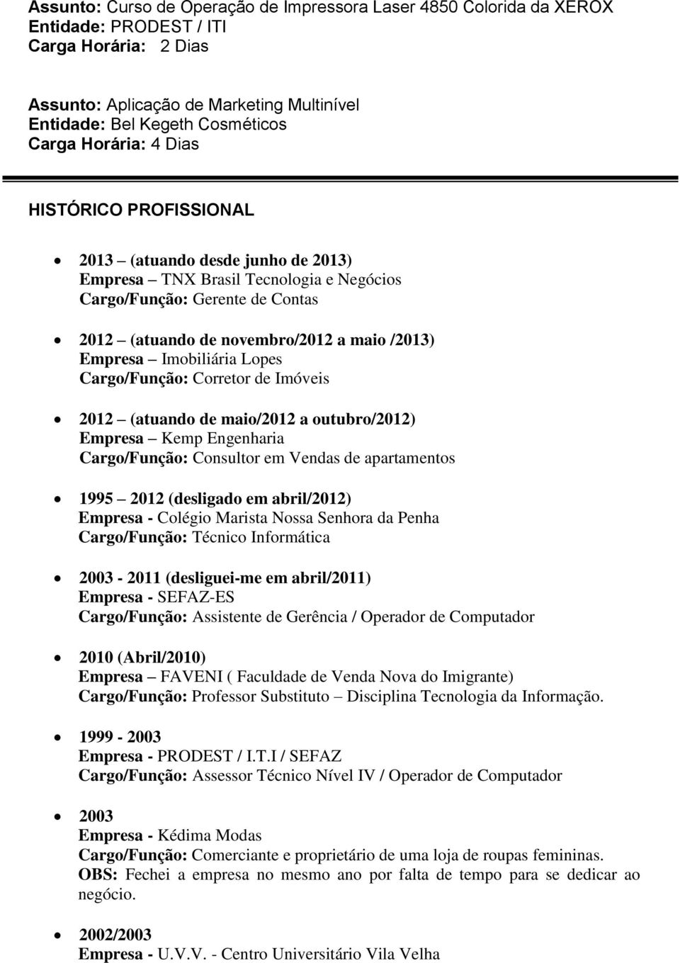 Imobiliária Lopes Cargo/Função: Corretor de Imóveis 2012 (atuando de maio/2012 a outubro/2012) Empresa Kemp Engenharia Cargo/Função: Consultor em Vendas de apartamentos 1995 2012 (desligado em