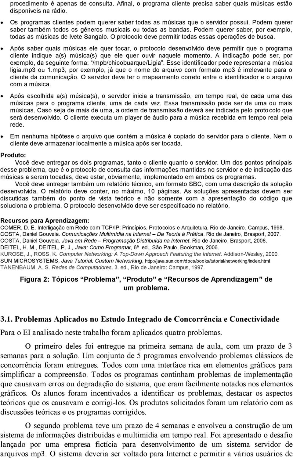 Após saber quais músicas ele quer tocar, o protocolo desenvolvido deve permitir que o programa cliente indique a(s) música(s) que ele quer ouvir naquele momento.