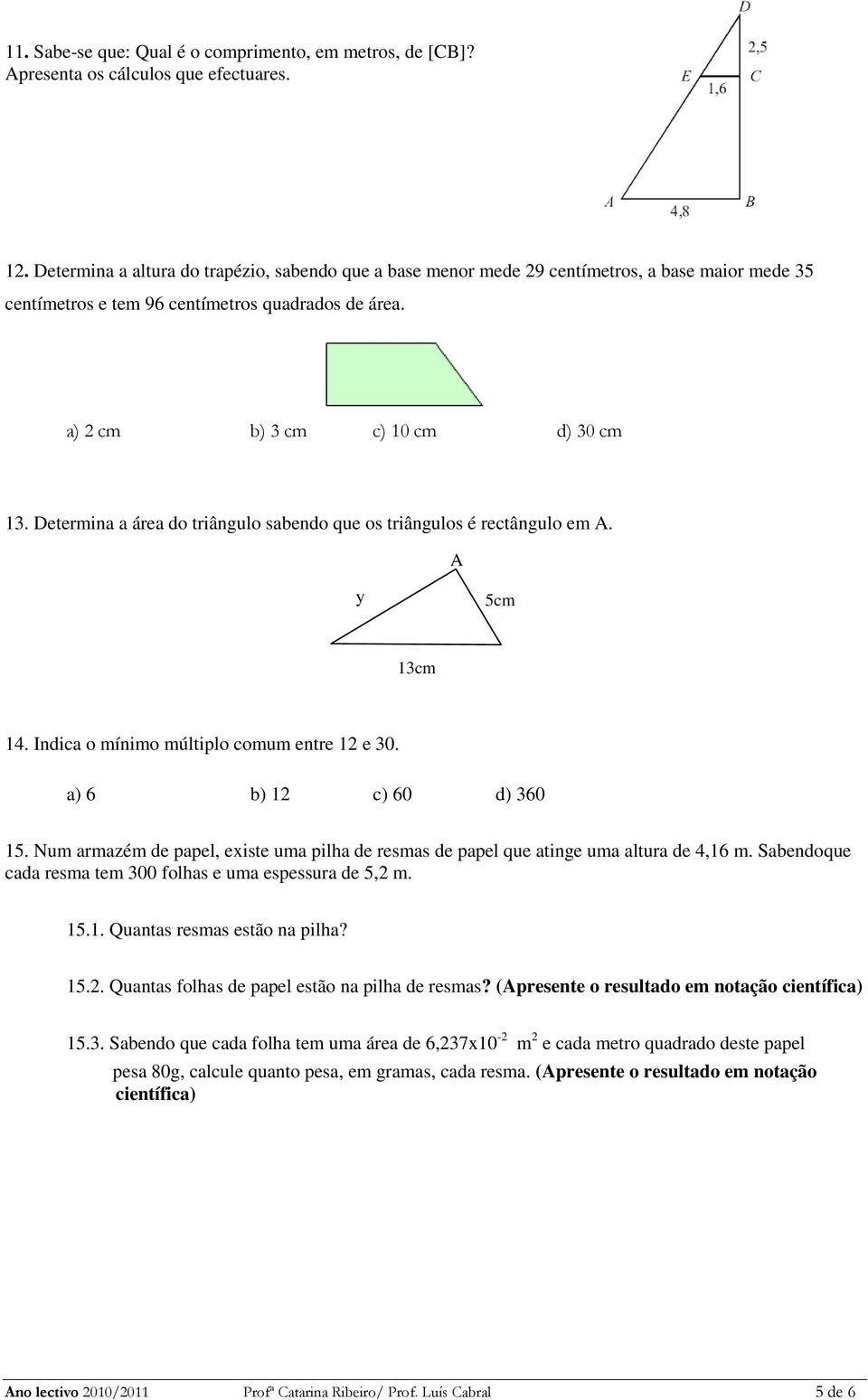 Determina a área do triângulo sabendo que os triângulos é rectângulo em A. A y 5cm 13cm 14. Indica o mínimo múltiplo comum entre 12 e 30. a) 6 b) 12 c) 60 d) 360 15.