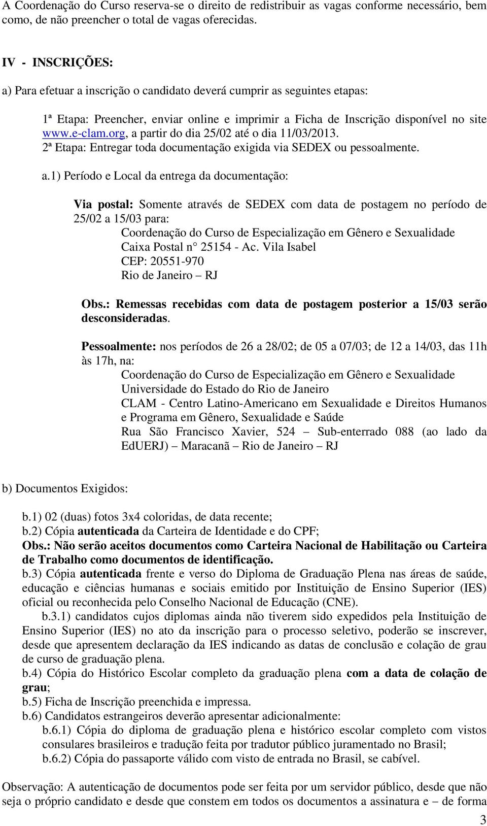 org, a partir do dia 25/02 até o dia 11/03/2013. 2ª Etapa: Entregar toda documentação exigida via SEDEX ou pessoalmente. a.1) Período e Local da entrega da documentação: Via postal: Somente através de SEDEX com data de postagem no período de 25/02 a 15/03 para: Caixa Postal n 25154 - Ac.