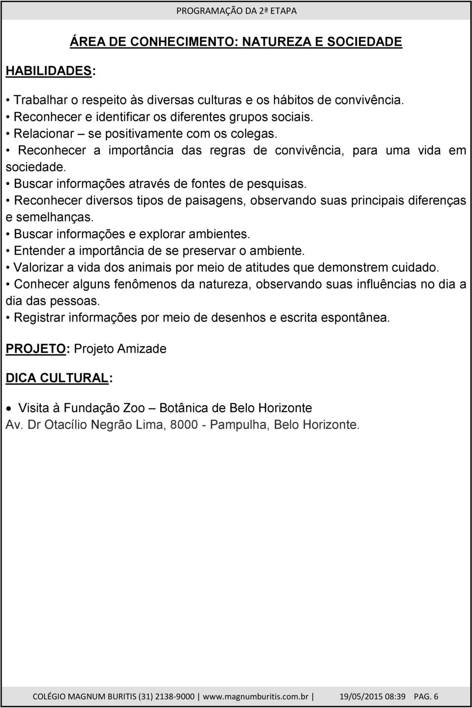 Reconhecer diversos tipos de paisagens, observando suas principais diferenças e semelhanças. Buscar informações e explorar ambientes. Entender a importância de se preservar o ambiente.