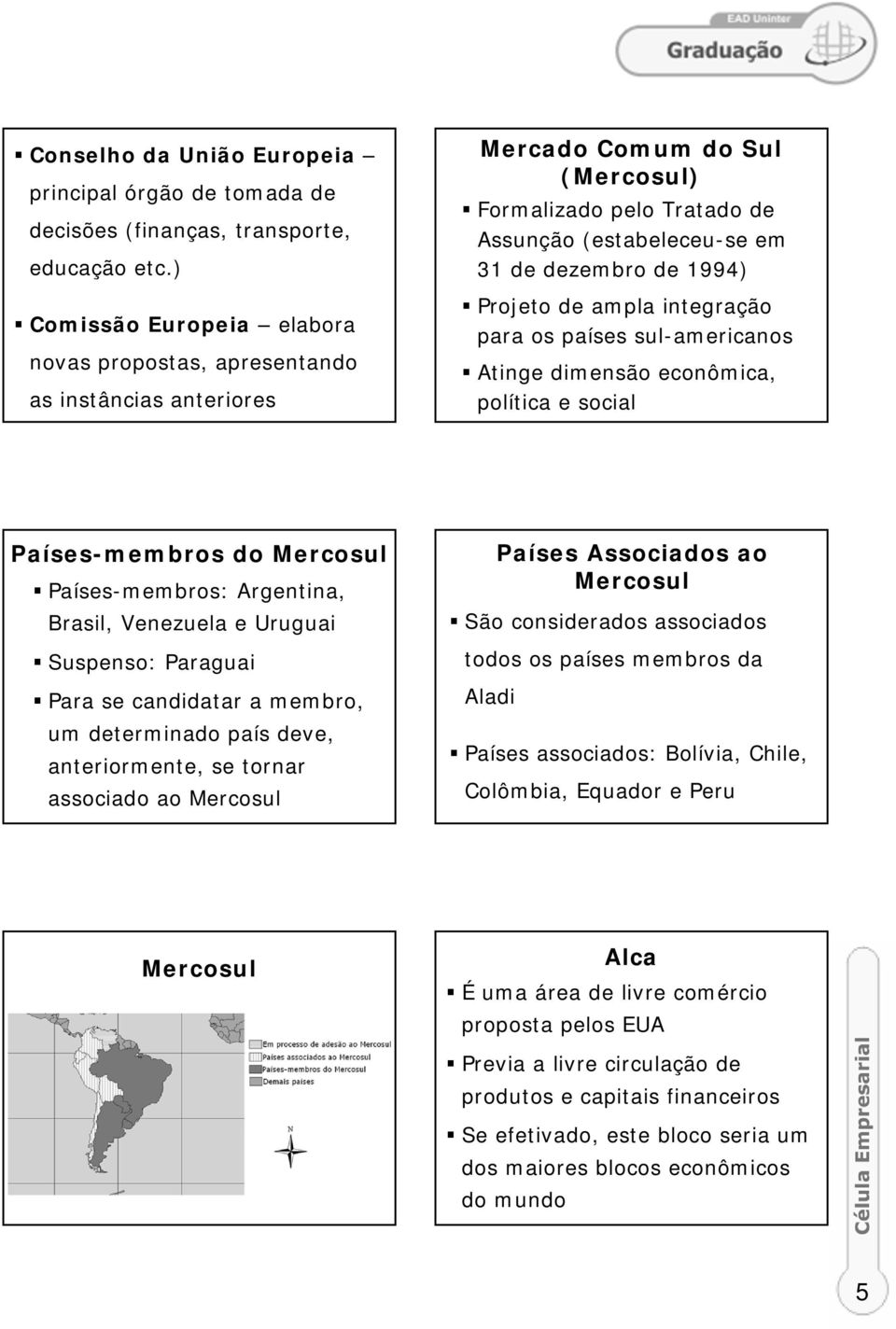 Projeto de ampla integração para os países sul-americanos Atinge dimensão econômica, política e social Países-membros do Mercosul Países-membros: Argentina, Brasil, Venezuela e Uruguai Suspenso: