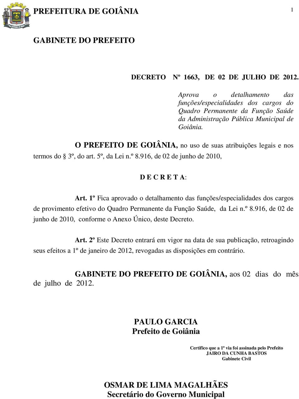 O PREFEITO DE GOIÂNIA, no uso de suas atribuições legais e nos termos do 3º, do art. 5º, da Lei n.º 8.916, de 02 de junho de 2010, D E C R E T A: Art.